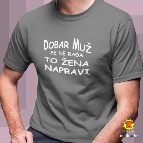DOBAR MUŽ SE NE RAĐA TO ŽENA NAPRAVI majica s natpisom 0312 siva
